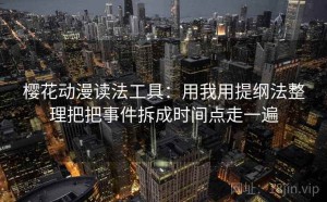 樱花动漫读法工具：用我用提纲法整理把把事件拆成时间点走一遍
