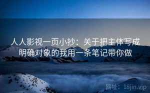 人人影视一页小抄：关于把主体写成明确对象的我用一条笔记带你做