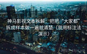 神马影视文本拆解：把把“大家都”拆成样本做一遍就清楚（我用标注法演示）
