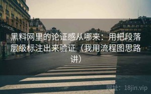 黑料网里的论证感从哪来：用把段落层级标注出来验证（我用流程图思路讲）