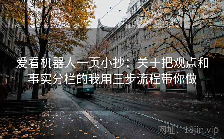 爱看机器人一页小抄:关于把观点和事实分栏的我用三步流程带你做 爱看机器人一页小抄:关于把观点和事实分栏的我用三步流程带你做