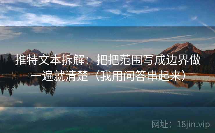 推特文本拆解:把把范围写成边界做一遍就清楚(我用问答串起来) 推特文本拆解:把把范围写成边界做一遍就清楚(我用问答串起来)