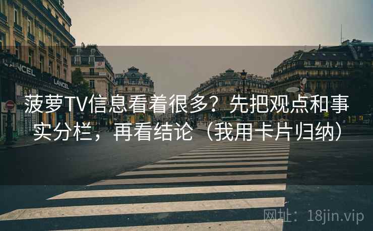 菠萝TV信息看着很多?先把观点和事实分栏,再看结论(我用卡片归纳) 菠萝TV信息看着很多?先把观点和事实分栏,再看结论(我用卡片归纳)