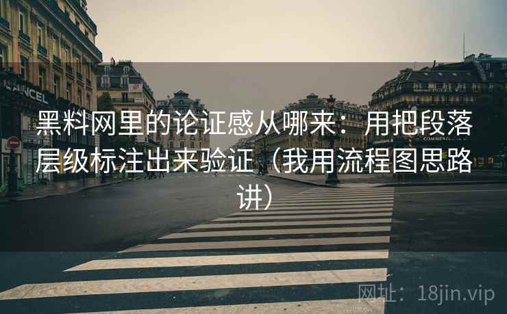 黑料网里的论证感从哪来：用把段落层级标注出来验证（我用流程图思路讲）