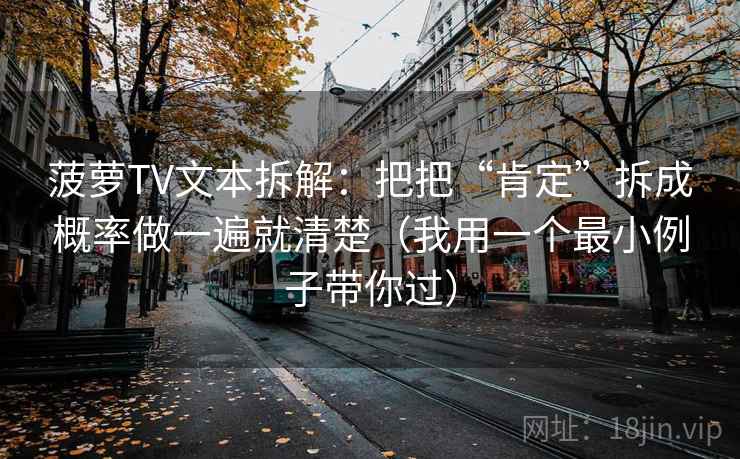 菠萝TV文本拆解:把把“肯定”拆成概率做一遍就清楚(我用一个最小例子带你过) 菠萝TV文本拆解:把把“肯定”拆成概率做一遍就清楚(我用一个最小例子带你过)