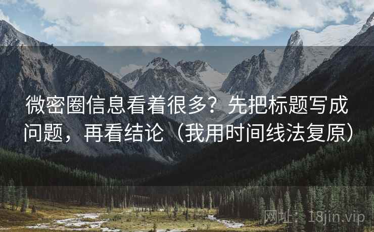微密圈信息看着很多?先把标题写成问题,再看结论(我用时间线法复原) 微密圈信息看着很多?先把标题写成问题,再看结论(我用时间线法复原)