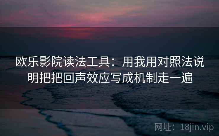 欧乐影院读法工具:用我用对照法说明把把回声效应写成机制走一遍 欧乐影院读法工具:用我用对照法说明把把回声效应写成机制走一遍