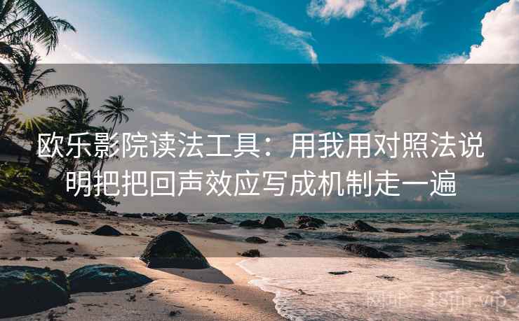 欧乐影院读法工具:用我用对照法说明把把回声效应写成机制走一遍 欧乐影院读法工具:用我用对照法说明把把回声效应写成机制走一遍