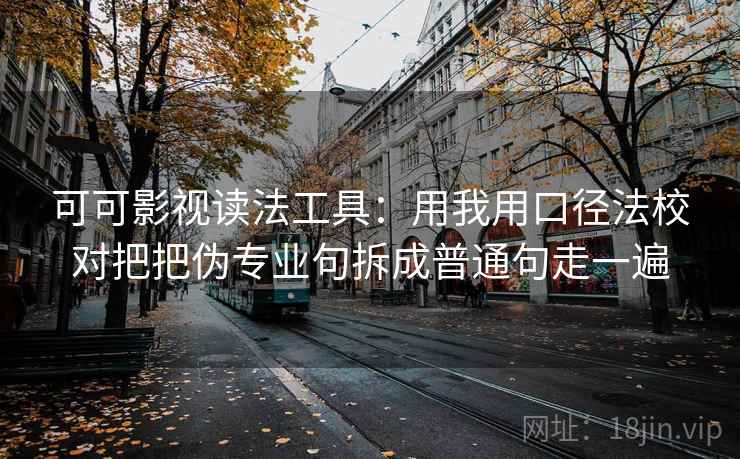 可可影视读法工具：用我用口径法校对把把伪专业句拆成普通句走一遍