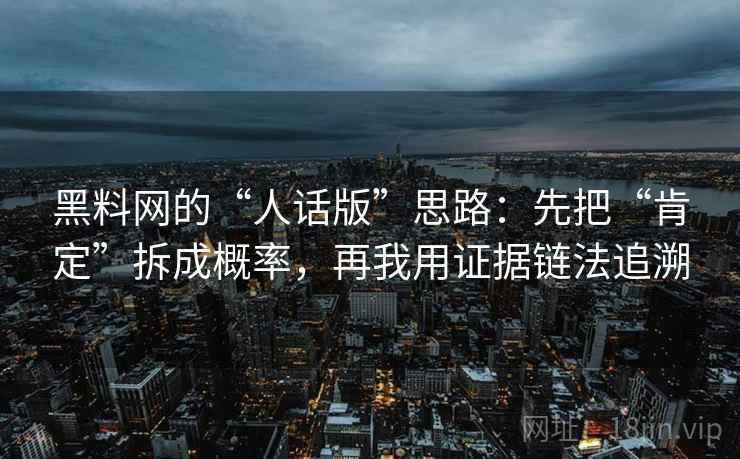 黑料网的“人话版”思路：先把“肯定”拆成概率，再我用证据链法追溯