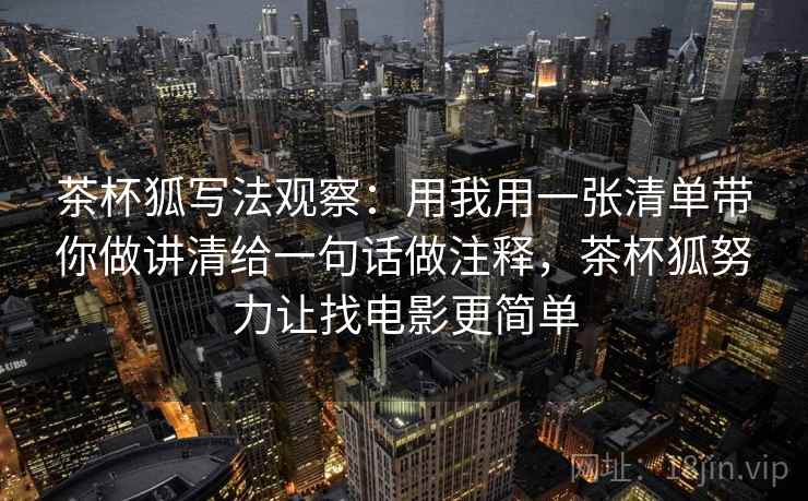 茶杯狐写法观察：用我用一张清单带你做讲清给一句话做注释，茶杯狐努力让找电影更简单
