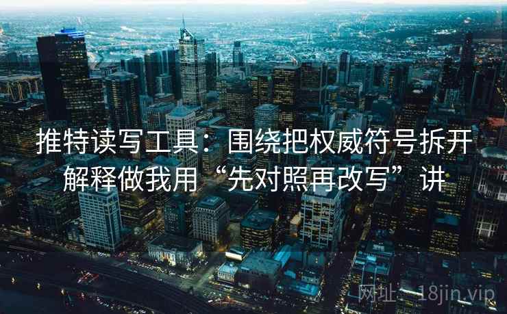 推特读写工具:围绕把权威符号拆开解释做我用“先对照再改写”讲 推特读写工具:围绕把权威符号拆开解释做我用“先对照再改写”讲