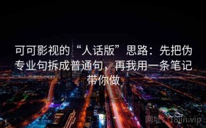 可可影视的“人话版”思路：先把伪专业句拆成普通句，再我用一条笔记带你做