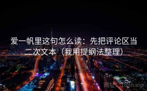 爱一帆里这句怎么读：先把评论区当二次文本（我用提纲法整理）