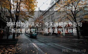 茶杯狐的小讲义：今天讲把伪专业句拆成普通句——我用语气法辨析