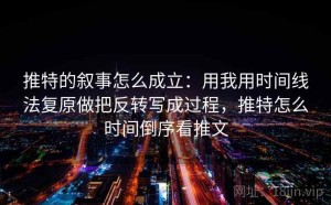 推特的叙事怎么成立：用我用时间线法复原做把反转写成过程，推特怎么时间倒序看推文