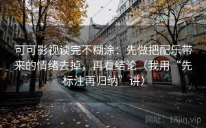 可可影视读完不糊涂：先做把配乐带来的情绪去掉，再看结论（我用“先标注再归纳”讲）